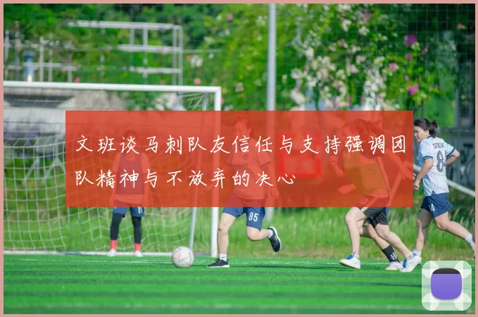文班谈马刺队友信任与支持强调团队精神与不放弃的决心