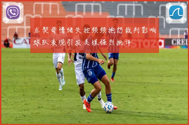 东契奇情绪失控频频抱怨裁判影响球队表现引发美媒强烈批评