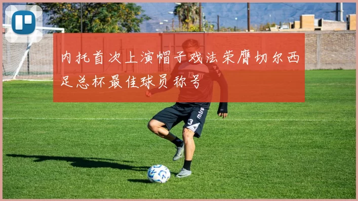 内托首次上演帽子戏法荣膺切尔西足总杯最佳球员称号