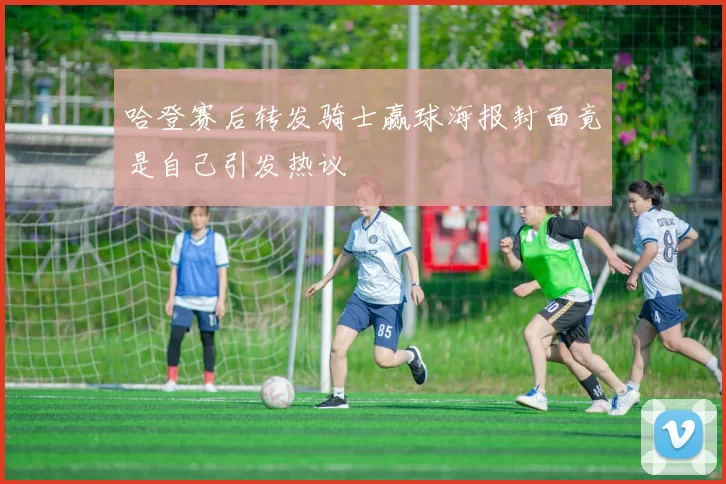 哈登赛后转发骑士赢球海报封面竟是自己引发热议