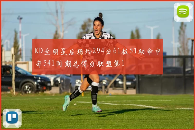 KD全明星后场均294分61板51助命中率541同期总得分联盟第1